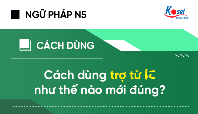 sử dụng trợ từ に, cách sử dụng trợ từ trong tiếng nhật, trợ từ に
